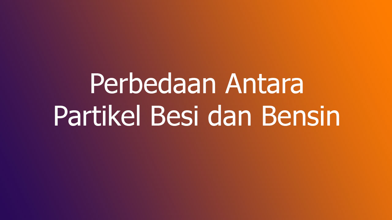 Perbedaan-Antara-Partikel-Besi-dan-Bensin Perbedaan Antara Partikel Besi dan Bensin