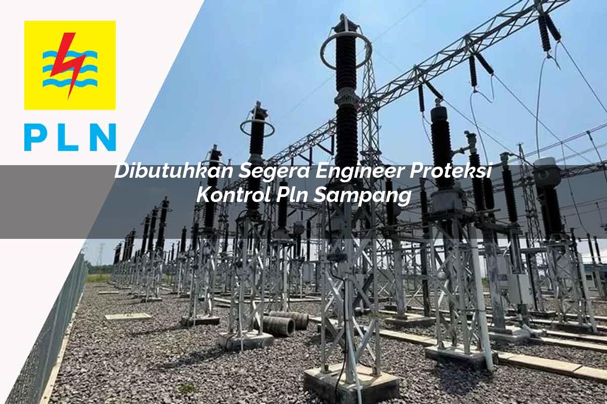 dibutuhkan segera engineer proteksi kontrol pln sampang 1752119893