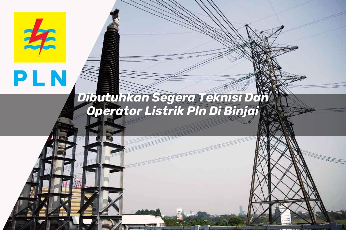 dibutuhkan segera teknisi dan operator listrik pln di binjai 1752912391