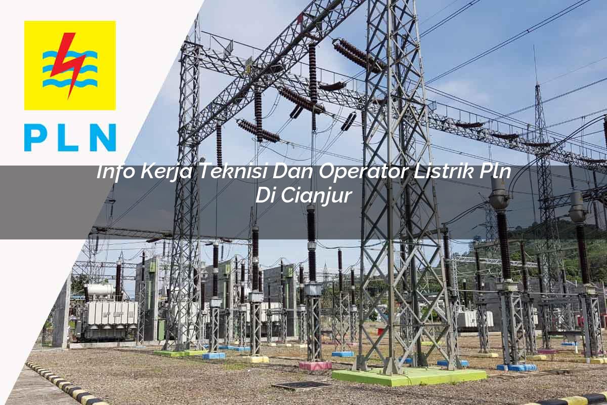 info-kerja-teknisi-dan-operator-listrik-pln-di-cianjur-1752909705.jpg info kerja teknisi dan operator listrik pln di cianjur 1752909705
