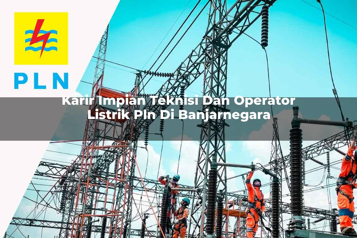 karir-impian-teknisi-dan-operator-listrik-pln-di-banjarnegara-1752909431.jpg karir impian teknisi dan operator listrik pln di banjarnegara 1752909431