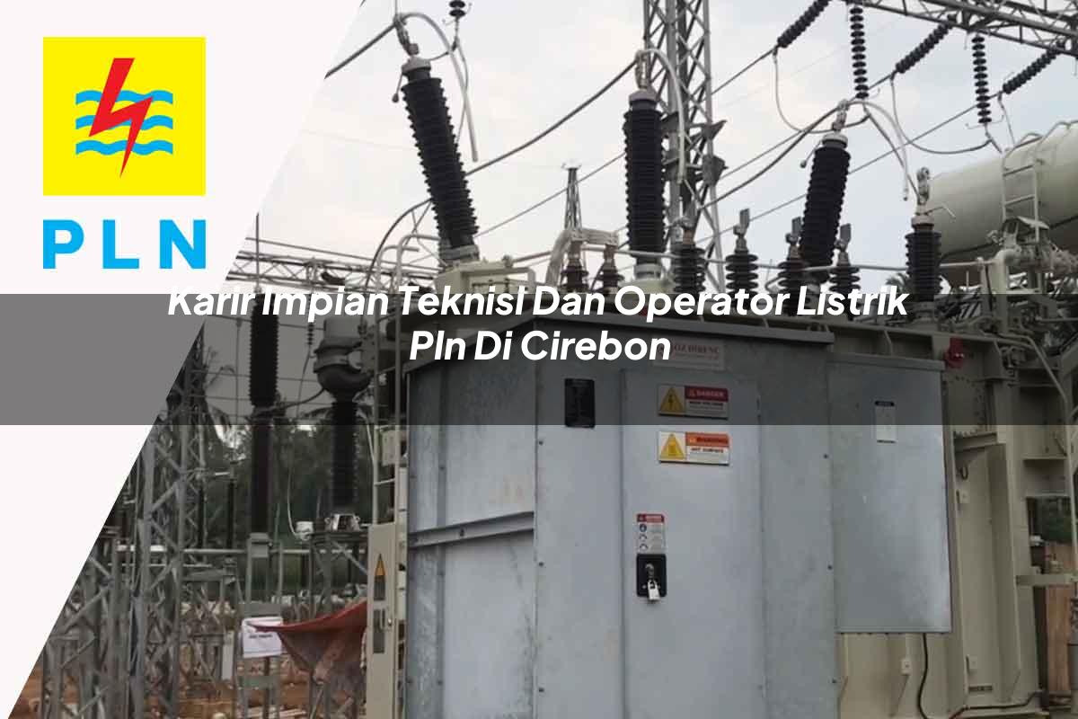 karir-impian-teknisi-dan-operator-listrik-pln-di-cirebon-1752904077.jpg karir impian teknisi dan operator listrik pln di cirebon 1752904077