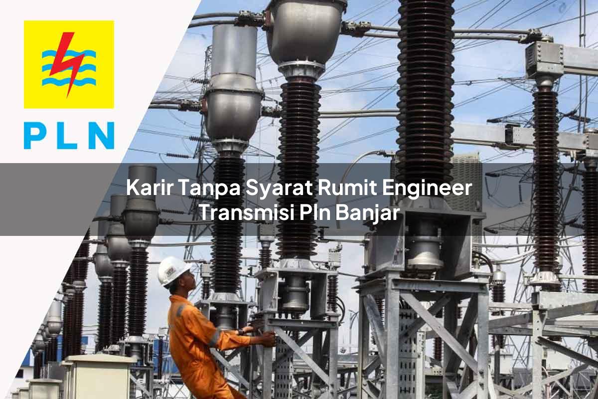 karir-tanpa-syarat-rumit-engineer-transmisi-pln-banjar-1752065662.jpg karir tanpa syarat rumit engineer transmisi pln banjar 1752065662
