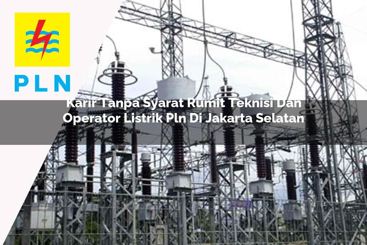 karir-tanpa-syarat-rumit-teknisi-dan-operator-listrik-pln-di-jakarta-selatan-1752909852.jpg karir tanpa syarat rumit teknisi dan operator listrik pln di jakarta selatan 1752909852