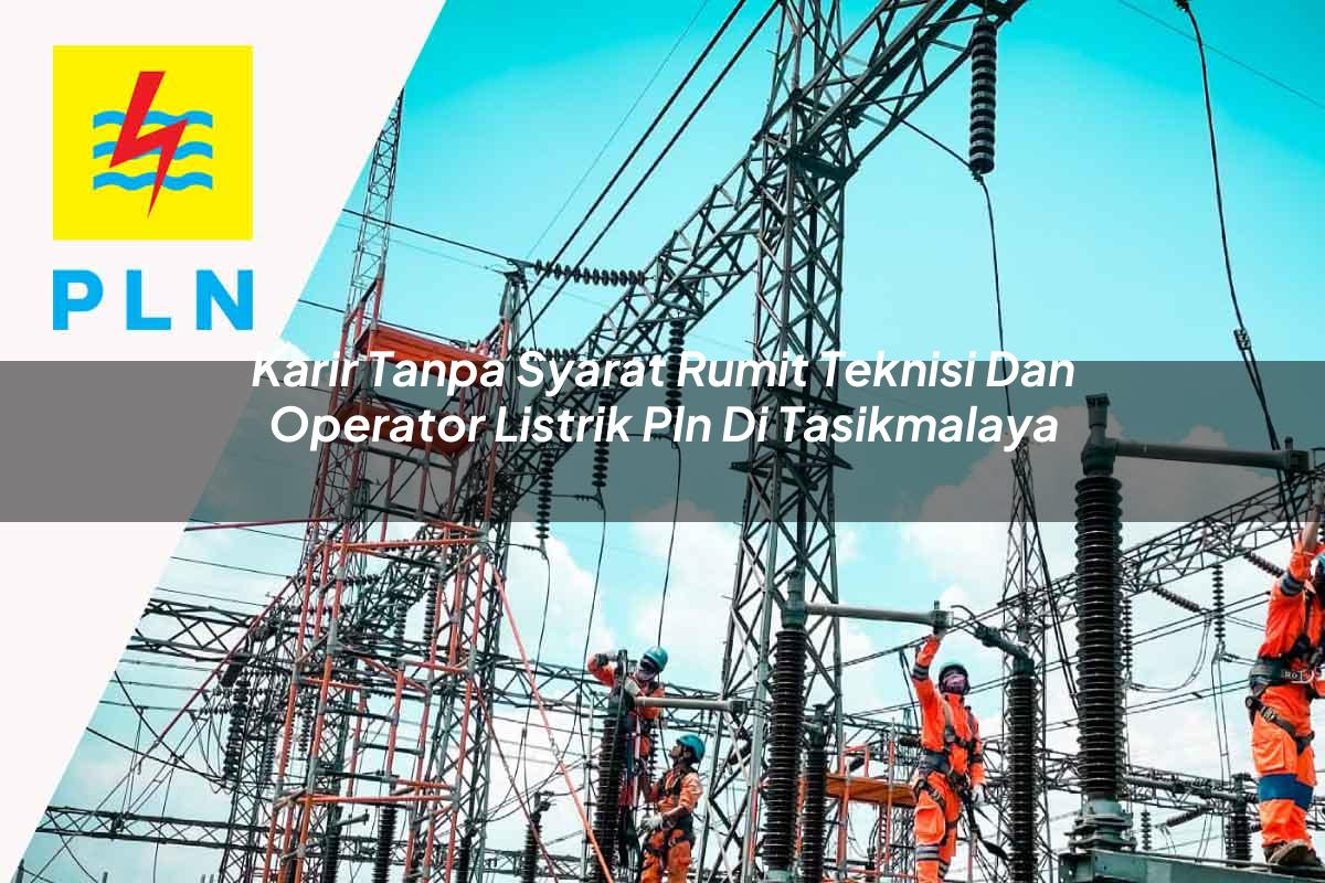 karir-tanpa-syarat-rumit-teknisi-dan-operator-listrik-pln-di-tasikmalaya-1752907768.jpg karir tanpa syarat rumit teknisi dan operator listrik pln di tasikmalaya 1752907768