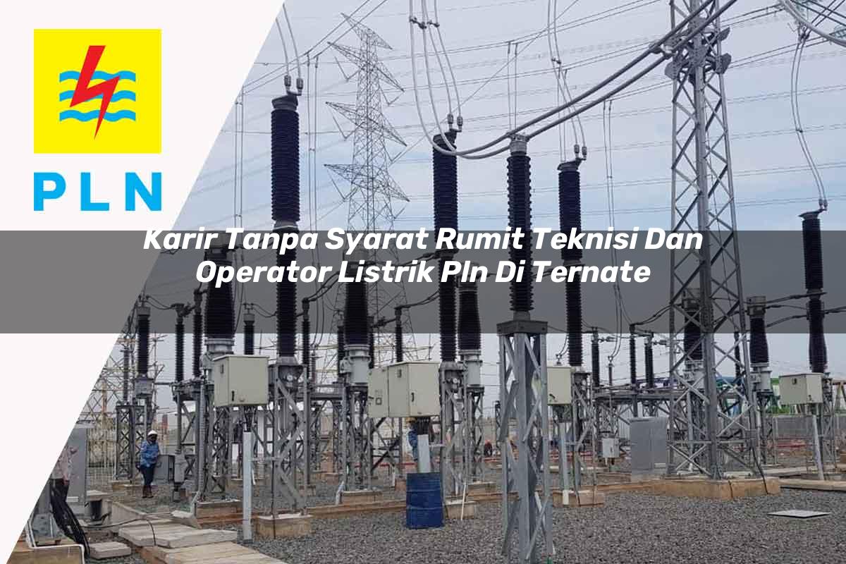 karir-tanpa-syarat-rumit-teknisi-dan-operator-listrik-pln-di-ternate-1752909665.jpg karir tanpa syarat rumit teknisi dan operator listrik pln di ternate 1752909665