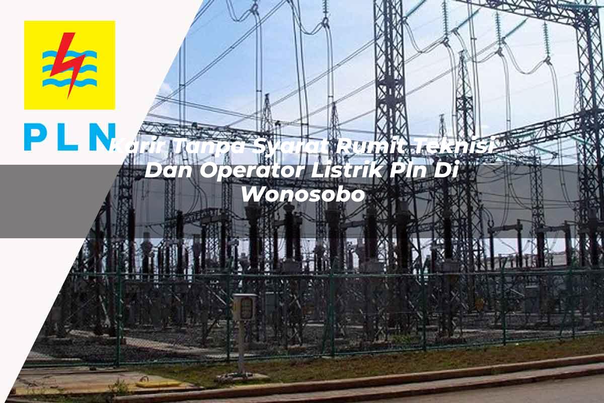 karir-tanpa-syarat-rumit-teknisi-dan-operator-listrik-pln-di-wonosobo-1752903493.jpg karir tanpa syarat rumit teknisi dan operator listrik pln di wonosobo 1752903493