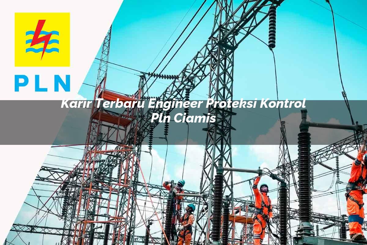 karir terbaru engineer proteksi kontrol pln ciamis 1752123899