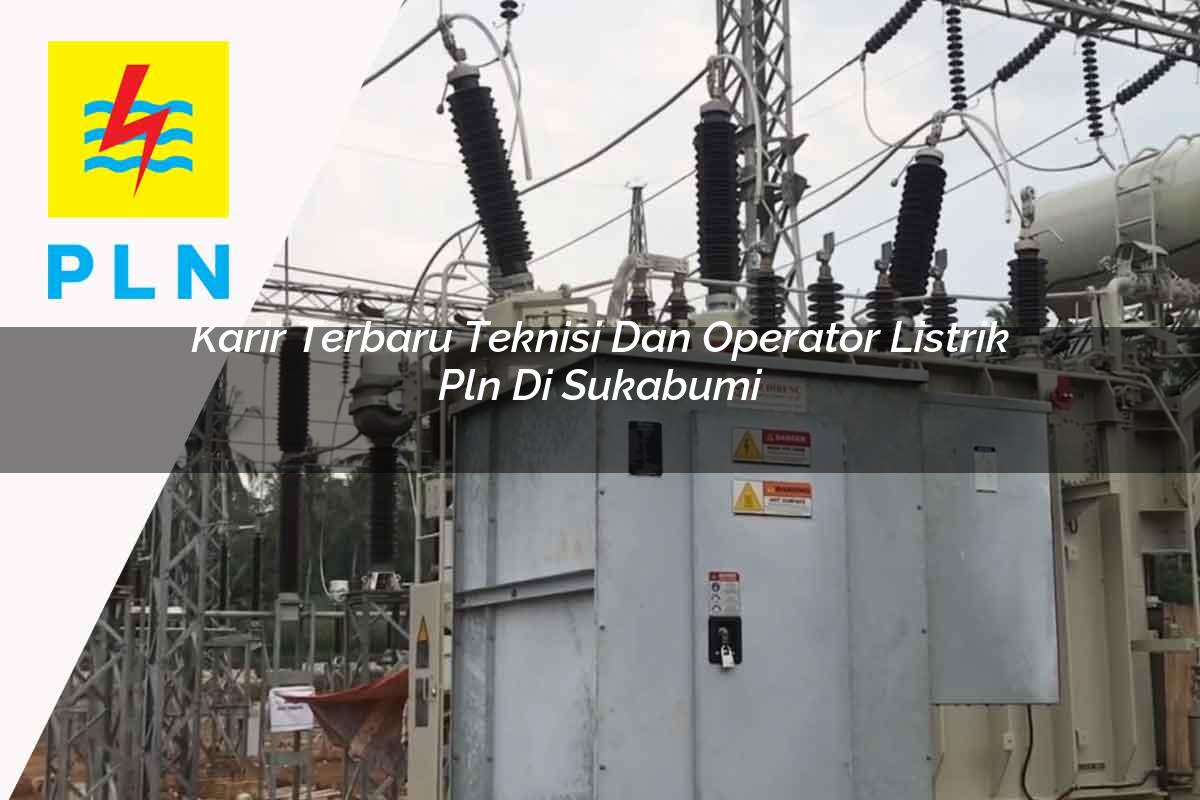 karir-terbaru-teknisi-dan-operator-listrik-pln-di-sukabumi-1752905646.jpg karir terbaru teknisi dan operator listrik pln di sukabumi 1752905646