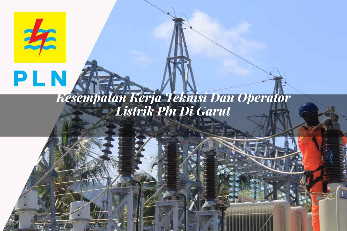 kesempatan-kerja-teknisi-dan-operator-listrik-pln-di-garut-1752905173.jpg kesempatan kerja teknisi dan operator listrik pln di garut 1752905173