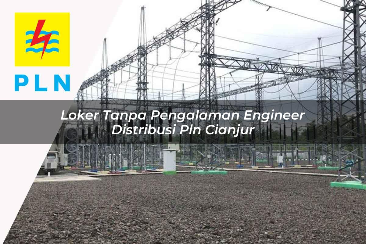 loker tanpa pengalaman engineer distribusi pln cianjur 1752057514