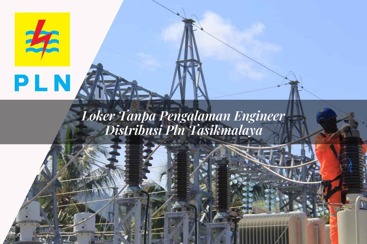 loker tanpa pengalaman engineer distribusi pln tasikmalaya 1752054017