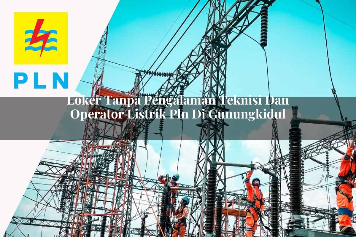 loker-tanpa-pengalaman-teknisi-dan-operator-listrik-pln-di-gunungkidul-1752911843.jpg loker tanpa pengalaman teknisi dan operator listrik pln di gunungkidul 1752911843