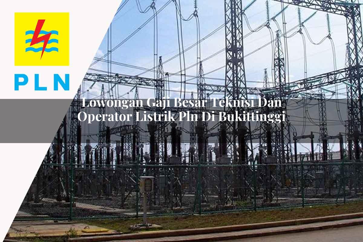 lowongan gaji besar teknisi dan operator listrik pln di bukittinggi 1752904447