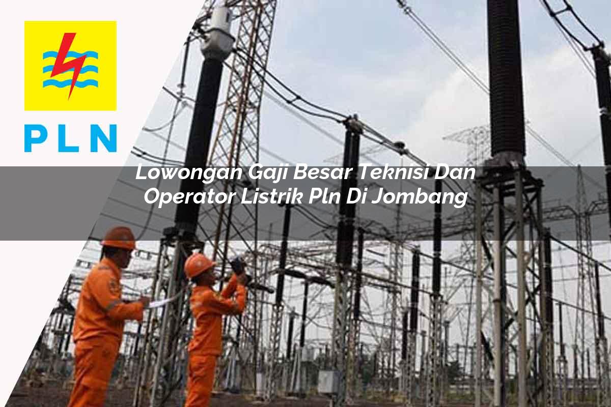 lowongan gaji besar teknisi dan operator listrik pln di jombang 1752909515