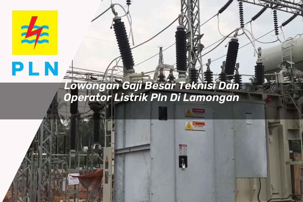 lowongan-gaji-besar-teknisi-dan-operator-listrik-pln-di-lamongan-1752912352.jpg lowongan gaji besar teknisi dan operator listrik pln di lamongan 1752912352
