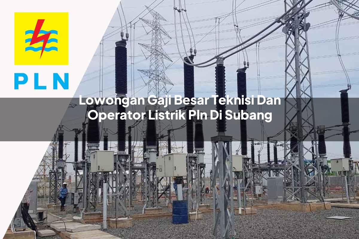 lowongan-gaji-besar-teknisi-dan-operator-listrik-pln-di-subang-1752905070.jpg lowongan gaji besar teknisi dan operator listrik pln di subang 1752905070