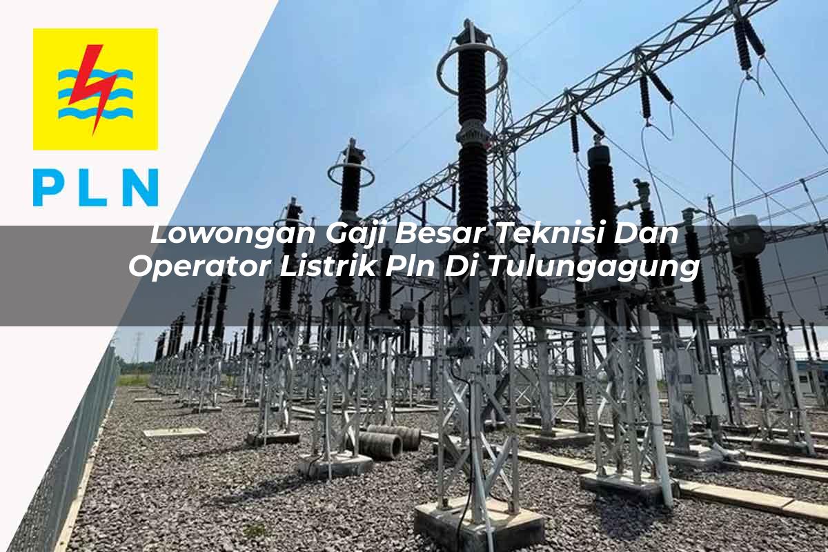 lowongan-gaji-besar-teknisi-dan-operator-listrik-pln-di-tulungagung-1752911923.jpg lowongan gaji besar teknisi dan operator listrik pln di tulungagung 1752911923