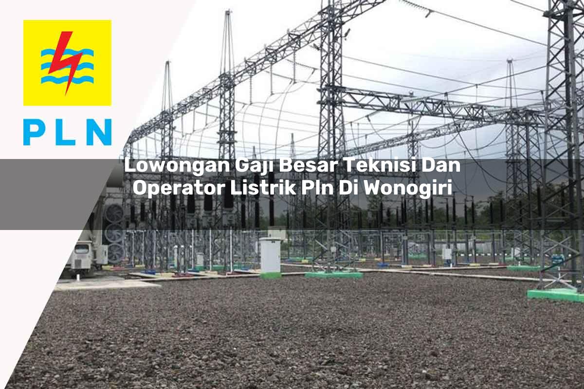 lowongan-gaji-besar-teknisi-dan-operator-listrik-pln-di-wonogiri-1752909258.jpg lowongan gaji besar teknisi dan operator listrik pln di wonogiri 1752909258