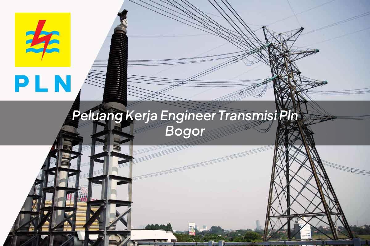 peluang kerja engineer transmisi pln bogor 1752067162