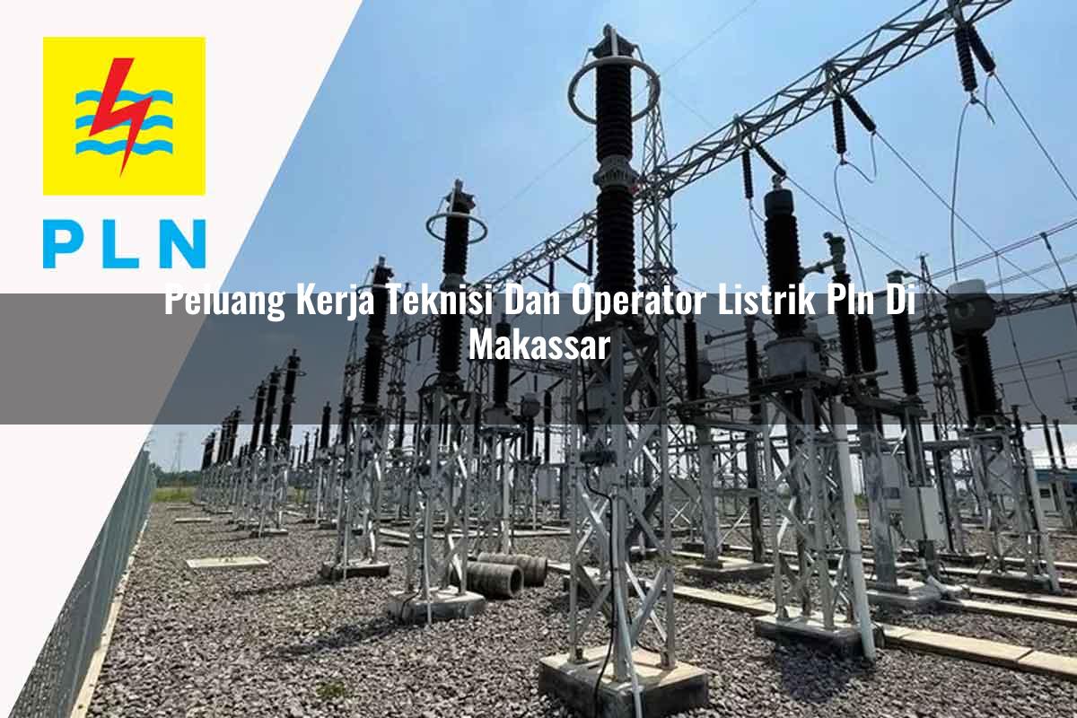peluang kerja teknisi dan operator listrik pln di makassar 1752906832