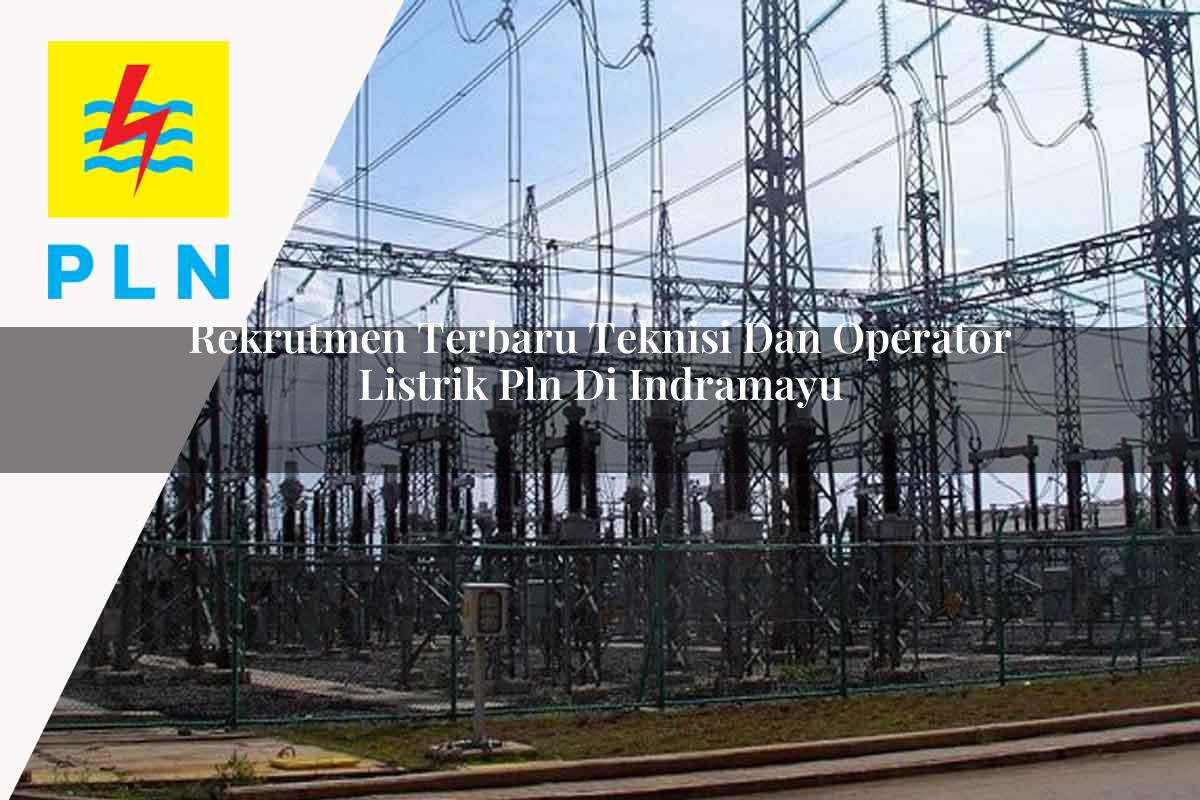 rekrutmen terbaru teknisi dan operator listrik pln di indramayu 1752905309