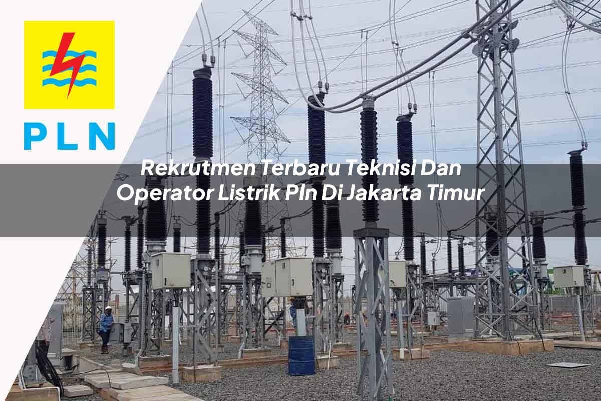 rekrutmen terbaru teknisi dan operator listrik pln di jakarta timur 1752904096
